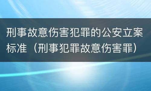 刑事故意伤害犯罪的公安立案标准（刑事犯罪故意伤害罪）