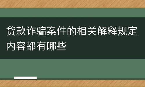 贷款诈骗案件的相关解释规定内容都有哪些