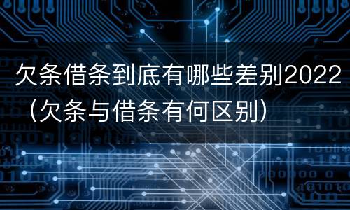 欠条借条到底有哪些差别2022（欠条与借条有何区别）