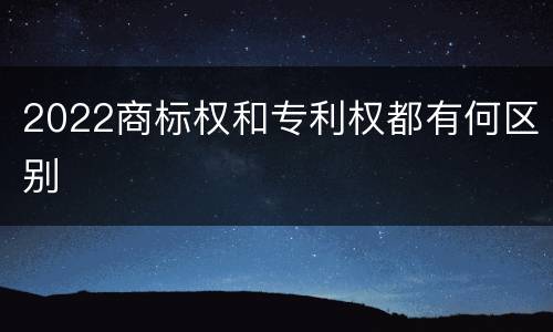 2022商标权和专利权都有何区别