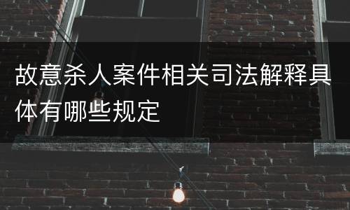 故意杀人案件相关司法解释具体有哪些规定