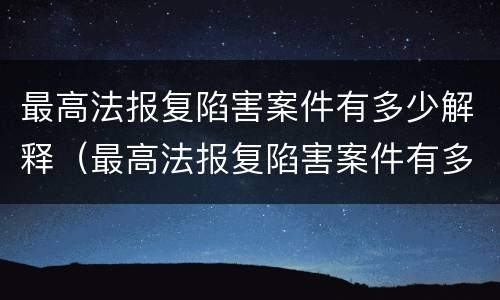 最高法报复陷害案件有多少解释（最高法报复陷害案件有多少解释呢）