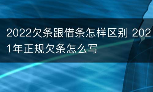 2022欠条跟借条怎样区别 2021年正规欠条怎么写