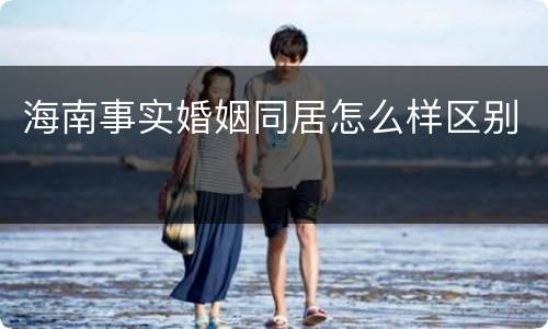 海南事实婚姻同居怎么样区别