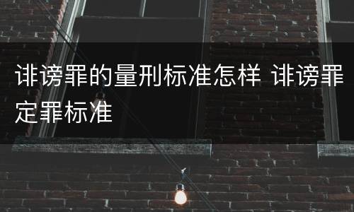 诽谤罪的量刑标准怎样 诽谤罪定罪标准