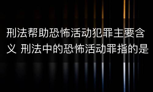 刑法帮助恐怖活动犯罪主要含义 刑法中的恐怖活动罪指的是