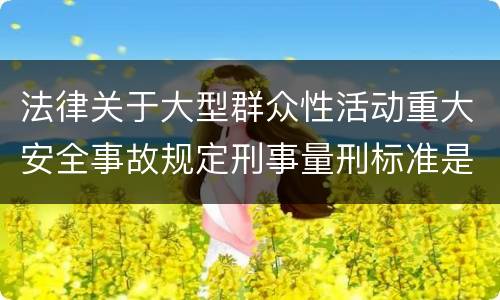 法律关于大型群众性活动重大安全事故规定刑事量刑标准是多少