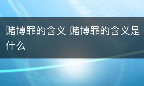 赌博罪的含义 赌博罪的含义是什么