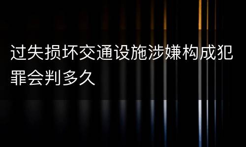 过失损坏交通设施涉嫌构成犯罪会判多久