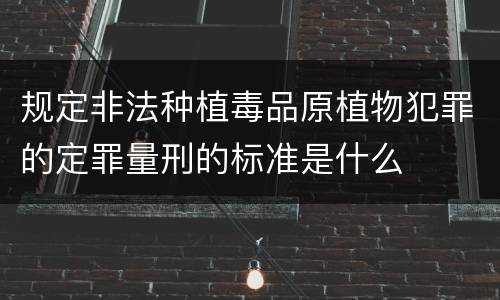规定非法种植毒品原植物犯罪的定罪量刑的标准是什么