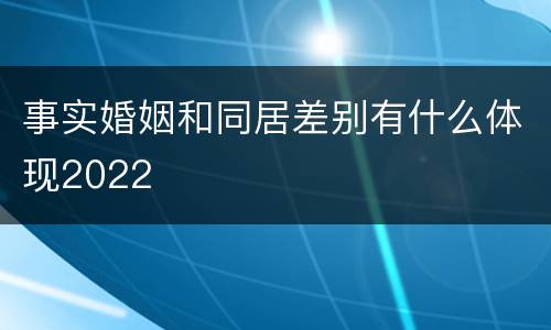 事实婚姻和同居差别有什么体现2022