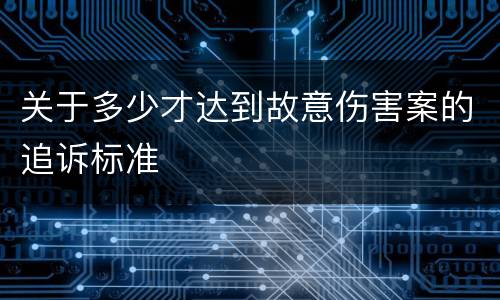 关于多少才达到故意伤害案的追诉标准