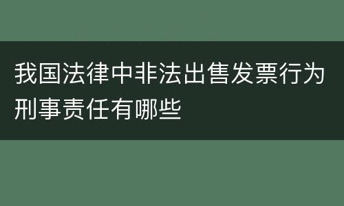 我国法律中非法出售发票行为刑事责任有哪些