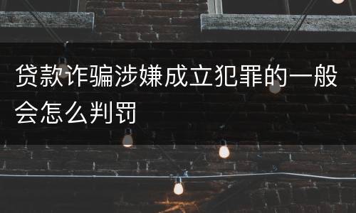 贷款诈骗涉嫌成立犯罪的一般会怎么判罚