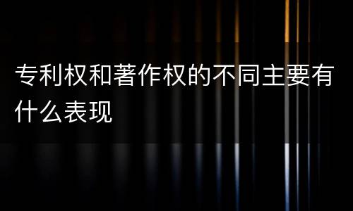 专利权和著作权的不同主要有什么表现