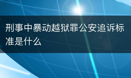刑事中暴动越狱罪公安追诉标准是什么