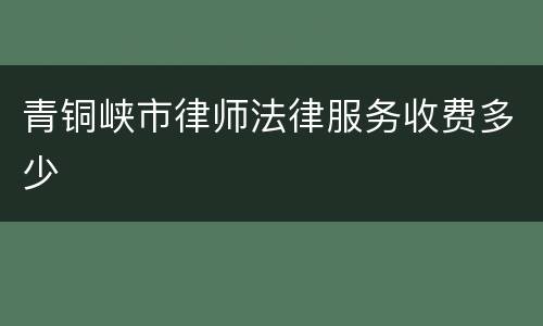 青铜峡市律师法律服务收费多少