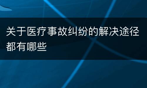 关于医疗事故纠纷的解决途径都有哪些