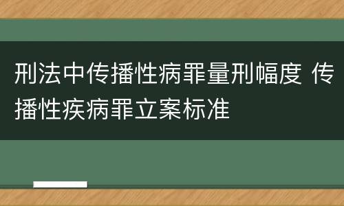 刑法中传播性病罪量刑幅度 传播性疾病罪立案标准