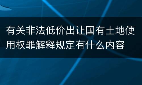 有关非法低价出让国有土地使用权罪解释规定有什么内容