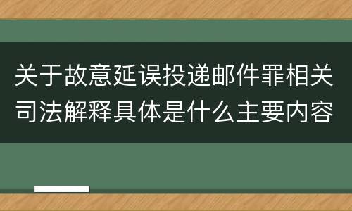 关于故意延误投递邮件罪相关司法解释具体是什么主要内容