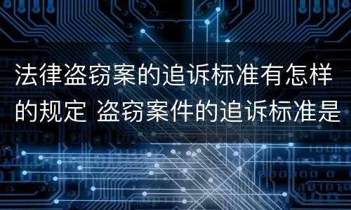 法律盗窃案的追诉标准有怎样的规定 盗窃案件的追诉标准是多少