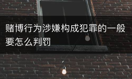 赌博行为涉嫌构成犯罪的一般要怎么判罚