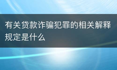 有关贷款诈骗犯罪的相关解释规定是什么