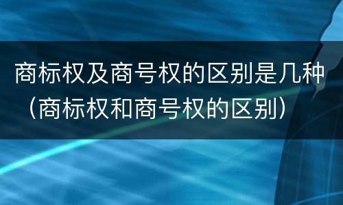 商标权及商号权的区别是几种（商标权和商号权的区别）