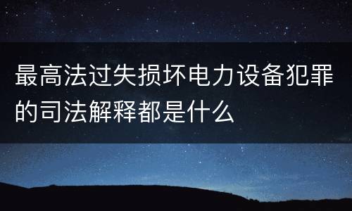 最高法过失损坏电力设备犯罪的司法解释都是什么
