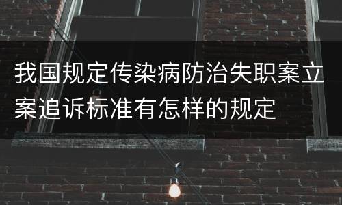 我国规定传染病防治失职案立案追诉标准有怎样的规定