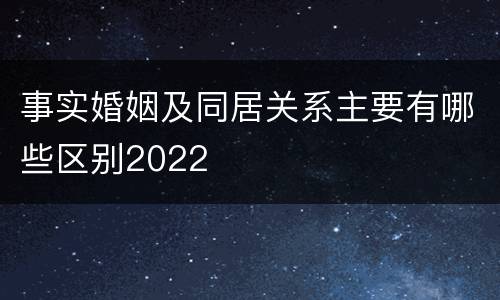事实婚姻及同居关系主要有哪些区别2022