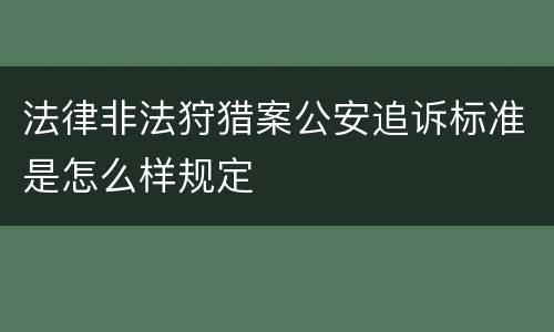 法律非法狩猎案公安追诉标准是怎么样规定