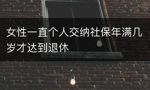 女性一直个人交纳社保年满几岁才达到退休