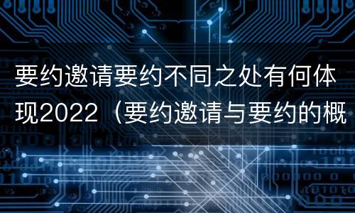 要约邀请要约不同之处有何体现2022（要约邀请与要约的概念）