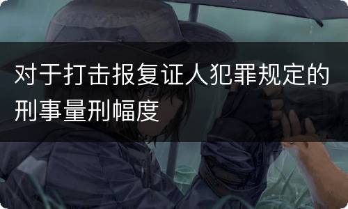 对于打击报复证人犯罪规定的刑事量刑幅度