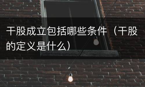 干股成立包括哪些条件（干股的定义是什么）