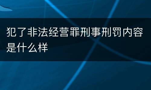 犯了非法经营罪刑事刑罚内容是什么样
