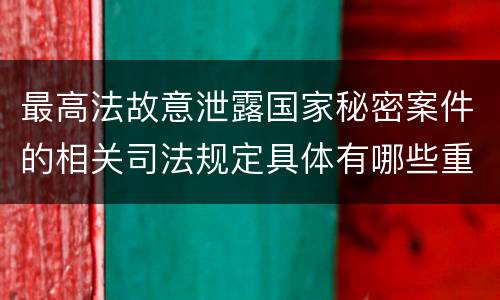 最高法故意泄露国家秘密案件的相关司法规定具体有哪些重要内容