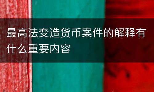 最高法变造货币案件的解释有什么重要内容