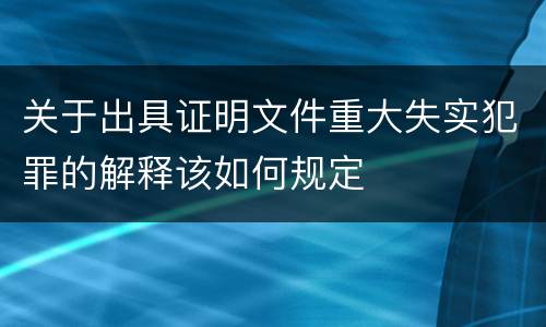 关于出具证明文件重大失实犯罪的解释该如何规定