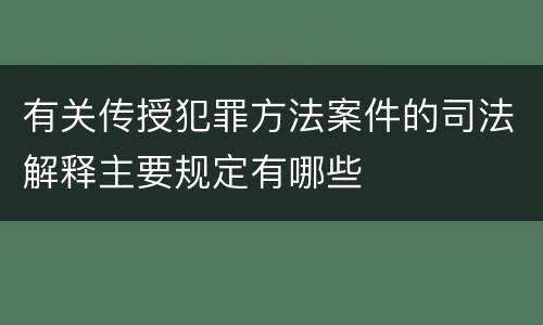 有关传授犯罪方法案件的司法解释主要规定有哪些