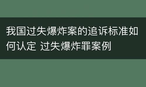 我国过失爆炸案的追诉标准如何认定 过失爆炸罪案例