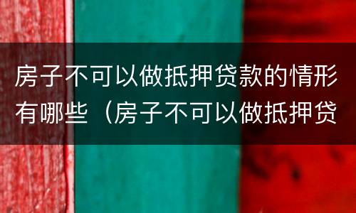 房子不可以做抵押贷款的情形有哪些（房子不可以做抵押贷款的情形有哪些方面）