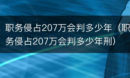 职务侵占207万会判多少年（职务侵占207万会判多少年刑）