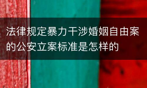 法律规定暴力干涉婚姻自由案的公安立案标准是怎样的