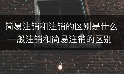 简易注销和注销的区别是什么 一般注销和简易注销的区别