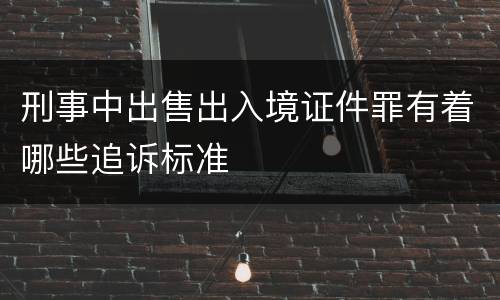刑事中出售出入境证件罪有着哪些追诉标准