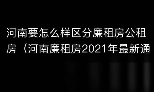 河南要怎么样区分廉租房公租房（河南廉租房2021年最新通知）