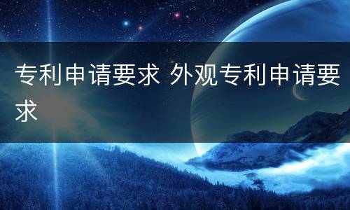 专利申请要求 外观专利申请要求